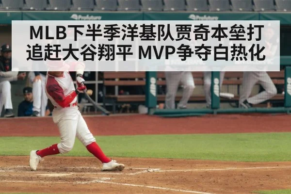 MLB下半季洋基队贾奇本垒打追赶大谷翔平 MVP争夺白热化