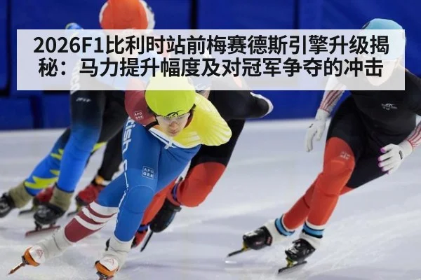 2026F1比利时站前梅赛德斯引擎升级揭秘：马力提升幅度及对冠军争夺的冲击