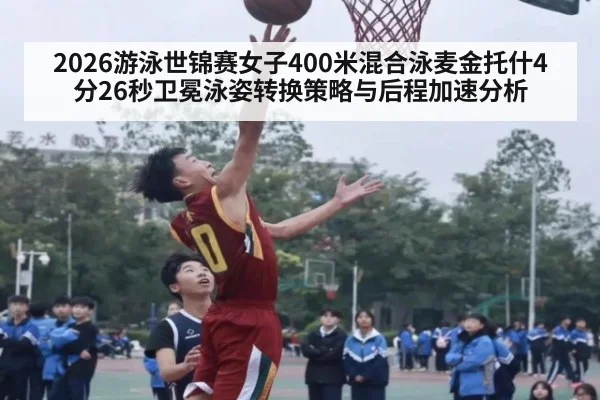 2026游泳世锦赛女子400米混合泳麦金托什4分26秒卫冕泳姿转换策略与后程加速分析