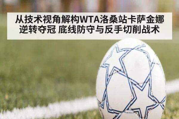 从技术视角解构WTA洛桑站卡萨金娜逆转夺冠 底线防守与反手切削战术
