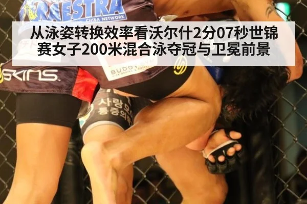 从泳姿转换效率看沃尔什2分07秒世锦赛女子200米混合泳夺冠与卫冕前景