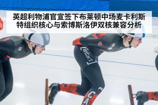 英超利物浦官宣签下布莱顿中场麦卡利斯特组织核心与索博斯洛伊双核兼容分析
