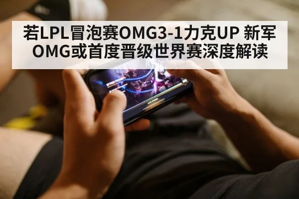 若LPL冒泡赛OMG3-1力克UP 新军OMG或首度晋级世界赛深度解读
