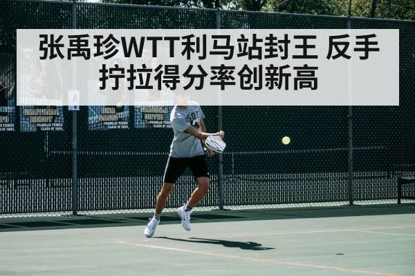 张禹珍WTT利马站封王 反手拧拉得分率创新高
