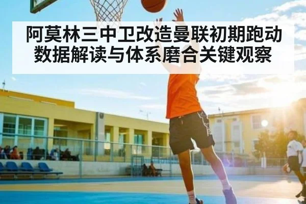 阿莫林三中卫改造曼联初期跑动数据解读与体系磨合关键观察