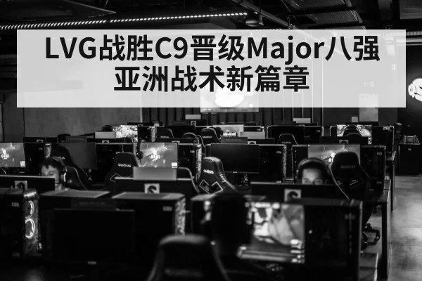 LVG战胜C9晋级Major八强 亚洲战术新篇章