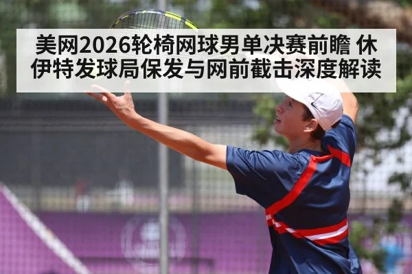 美网2026轮椅网球男单决赛前瞻 休伊特发球局保发与网前截击深度解读