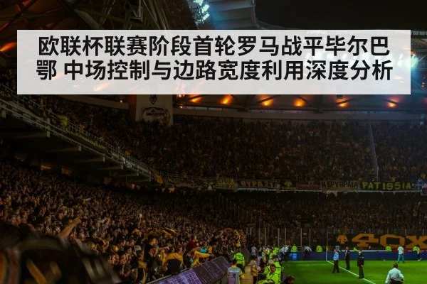 欧联杯联赛阶段首轮罗马战平毕尔巴鄂 中场控制与边路宽度利用深度分析