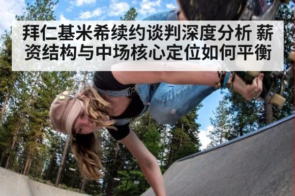 拜仁基米希续约谈判深度分析 薪资结构与中场核心定位如何平衡