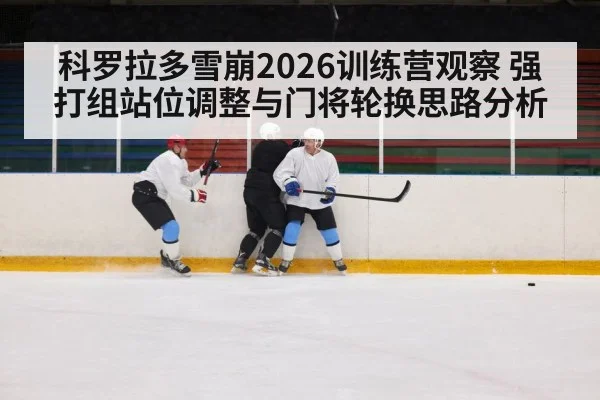 科罗拉多雪崩2026训练营观察 强打组站位调整与门将轮换思路分析