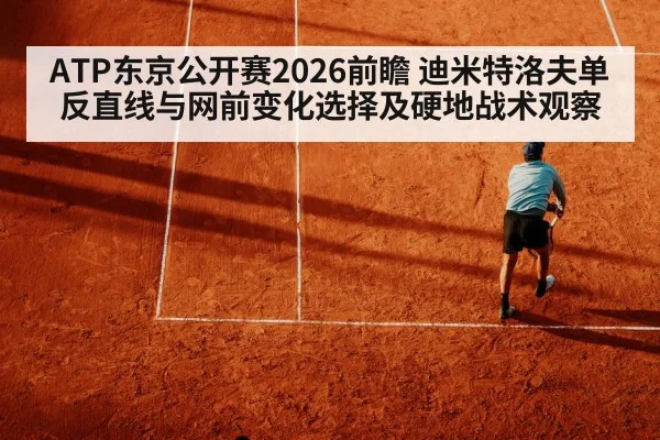 ATP东京公开赛2026前瞻 迪米特洛夫单反直线与网前变化选择及硬地战术观察
