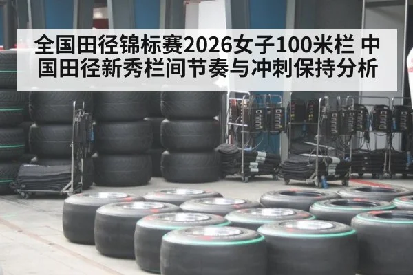 全国田径锦标赛2026女子100米栏 中国田径新秀栏间节奏与冲刺保持分析