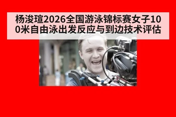 杨浚瑄2026全国游泳锦标赛女子100米自由泳出发反应与到边技术评估