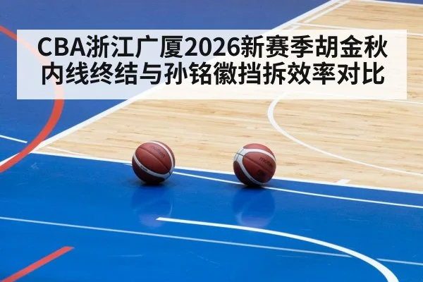 CBA浙江广厦2026新赛季胡金秋内线终结与孙铭徽挡拆效率对比